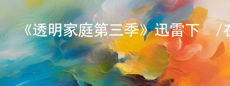 曹紅斌發布《透明家庭第三季》迅雷下載/在線觀看-都市情感-美劇天堂